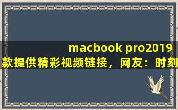 macbook pro2019款提供精彩视频链接，网友：时刻更新视频